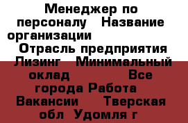 Менеджер по персоналу › Название организации ­ Fusion Service › Отрасль предприятия ­ Лизинг › Минимальный оклад ­ 20 000 - Все города Работа » Вакансии   . Тверская обл.,Удомля г.